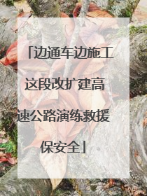 边通车边施工 这段改扩建高速公路演练救援保安全