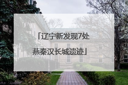 辽宁新发现7处燕秦汉长城遗迹