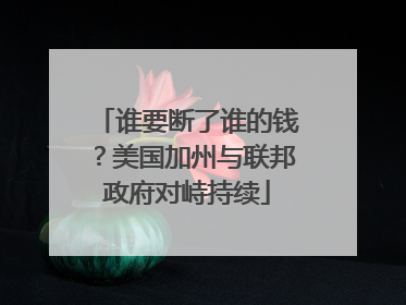 谁要断了谁的钱？美国加州与联邦政府对峙持续