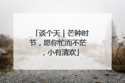谈个天｜芒种时节，愿你忙而不茫，小有清欢