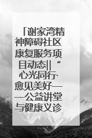 谢家湾精神障碍社区康复服务项目动态‖“心光同行·愈见美好——公益讲堂与健康义诊”活动