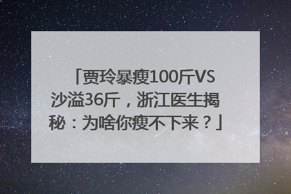 贾玲暴瘦100斤VS沙溢36斤，浙江医生揭秘：为啥你瘦不下来？