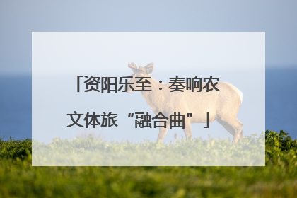资阳乐至：奏响农文体旅“融合曲”