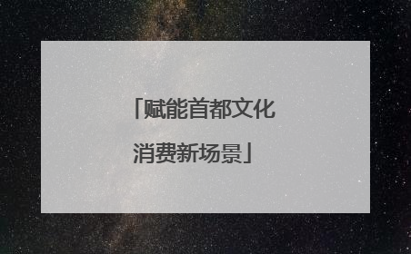 赋能首都文化消费新场景