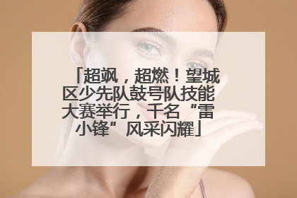 超飒，超燃！望城区少先队鼓号队技能大赛举行，千名“雷小锋”风采闪耀