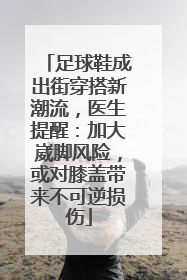 足球鞋成出街穿搭新潮流，医生提醒：加大崴脚风险，或对膝盖带来不可逆损伤