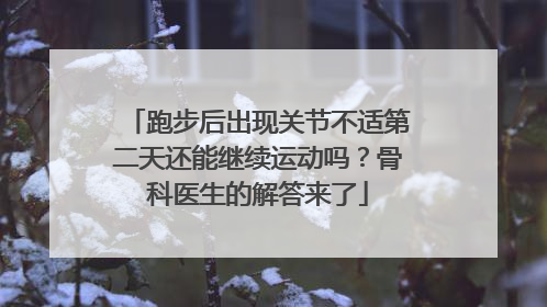 跑步后出现关节不适第二天还能继续运动吗？骨科医生的解答来了