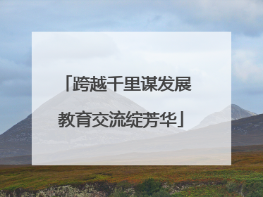 跨越千里谋发展 教育交流绽芳华