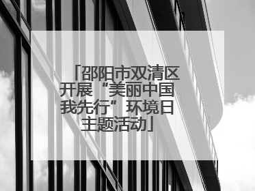 邵阳市双清区开展“美丽中国我先行”环境日主题活动