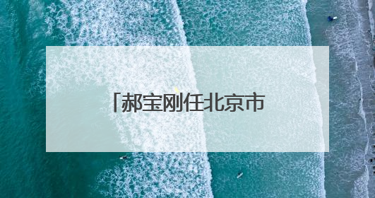 郝宝刚任北京市朝阳区副区长
