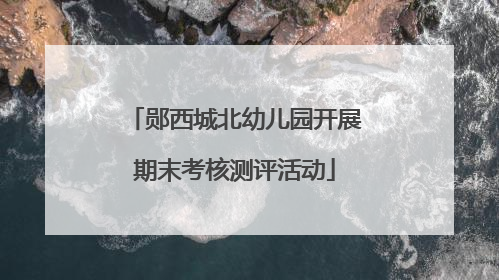 郧西城北幼儿园开展期末考核测评活动