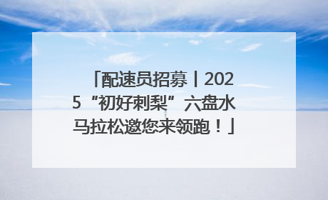 配速员招募丨2025“初好刺梨”六盘水马拉松邀您来领跑！