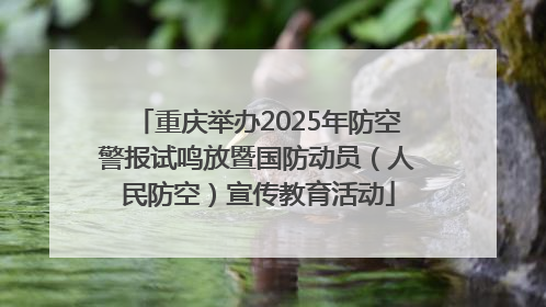 重庆举办2025年防空警报试鸣放暨国防动员（人民防空）宣传教育活动