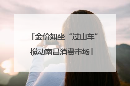 金价如坐“过山车” 搅动南昌消费市场
