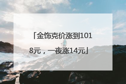 金饰克价涨到1018元，一夜涨14元