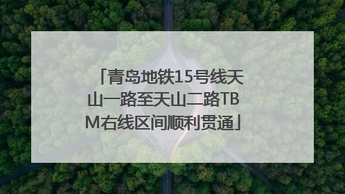 青岛地铁15号线天山一路至天山二路TBM右线区间顺利贯通