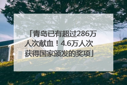 青岛已有超过286万人次献血！4.6万人次获得国家颁发的奖项