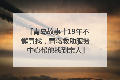 青岛故事丨19年不懈寻找，青岛救助服务中心帮他找到亲人