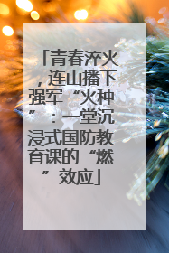 青春淬火，连山播下强军“火种”：一堂沉浸式国防教育课的“燃”效应