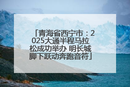 青海省西宁市：2025大通半程马拉松成功举办 明长城脚下跃动奔跑音符