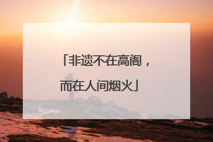 非遗不在高阁，而在人间烟火