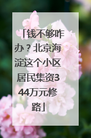 钱不够咋办？北京海淀这个小区居民集资344万元修路