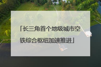 长三角首个地级城市空铁综合枢纽加速推进