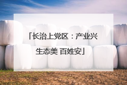 长治上党区：产业兴 生态美 百姓安