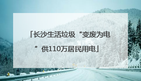 长沙生活垃圾“变废为电”供110万居民用电