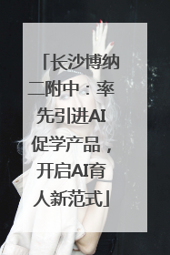 长沙博纳二附中：率先引进AI促学产品，开启AI育人新范式