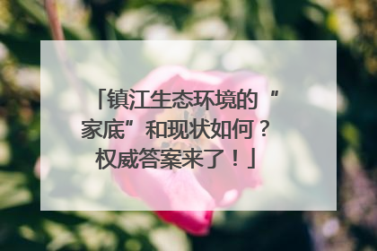 镇江生态环境的“家底”和现状如何？权威答案来了！