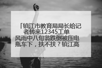 镇江市教育局局长给记者转来12345工单 风雨中八旬翁跌倒被压电瓶车下，扶不扶？镇江高职学子选择令人钦佩