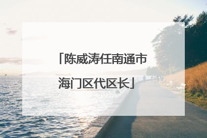 陈威涛任南通市海门区代区长