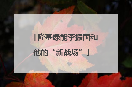 隆基绿能李振国和他的“新战场”