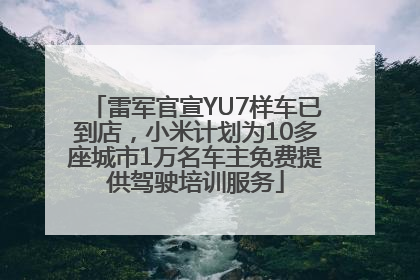雷军官宣YU7样车已到店，小米计划为10多座城市1万名车主免费提供驾驶培训服务