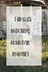 雄安高新区现代化城市雏形初现