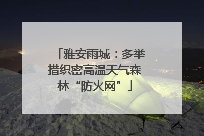 雅安雨城：多举措织密高温天气森林“防火网”