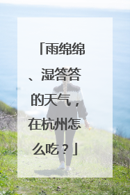 雨绵绵、湿答答的天气，在杭州怎么吃？
