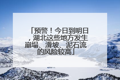 预警！今日到明日，湖北这些地方发生崩塌、滑坡、泥石流的风险较高