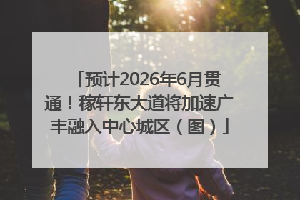 预计2026年6月贯通！稼轩东大道将加速广丰融入中心城区（图）