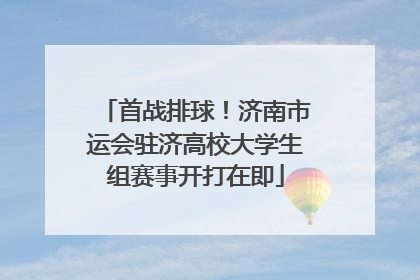 首战排球！济南市运会驻济高校大学生组赛事开打在即