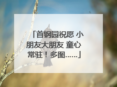 首钢园祝愿 小朋友大朋友 童心常驻！多图……
