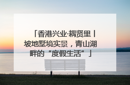 香港兴业·耦贤里丨坡地墅境实景，青山湖畔的“度假生活”