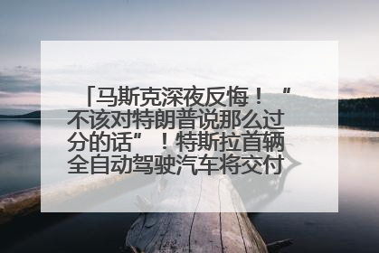 马斯克深夜反悔！“不该对特朗普说那么过分的话”！特斯拉首辆全自动驾驶汽车将交付，马斯克：将从生产线直接开向车主家中！公司股价大涨