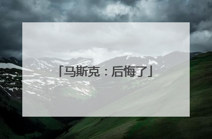 马斯克：后悔了