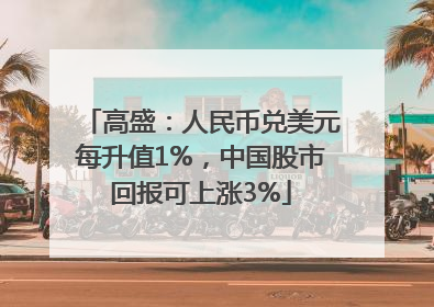 高盛：人民币兑美元每升值1%，中国股市回报可上涨3%