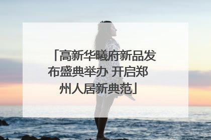 高新华曦府新品发布盛典举办 开启郑州人居新典范
