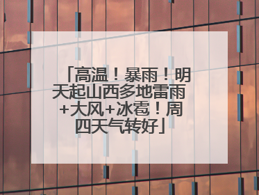 高温！暴雨！明天起山西多地雷雨+大风+冰雹！周四天气转好