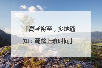 高考将至，多地通知：调整上班时间