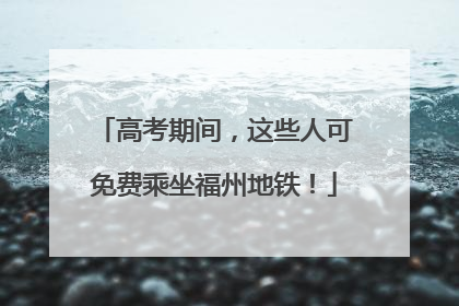 高考期间，这些人可免费乘坐福州地铁！